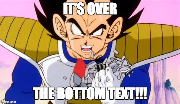 It's over 9000 | IT'S OVER; THE BOTTOM TEXT!!! | image tagged in it's over 9000 | made w/ Imgflip meme maker