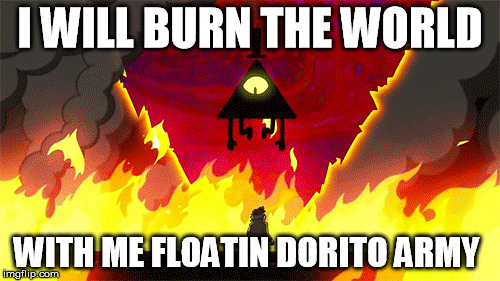 dorito army | I WILL BURN THE WORLD; WITH ME FLOATIN DORITO ARMY | image tagged in illuminati | made w/ Imgflip meme maker