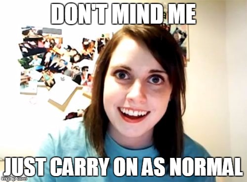 DON'T MIND ME JUST CARRY ON AS NORMAL | made w/ Imgflip meme maker