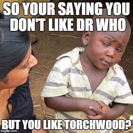 Third World Skeptical Kid Meme | SO YOUR SAYING YOU DON'T LIKE DR WHO; BUT YOU LIKE TORCHWOOD? | image tagged in memes,third world skeptical kid | made w/ Imgflip meme maker
