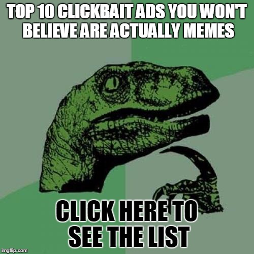Philosoraptor Meme | TOP 10 CLICKBAIT ADS YOU WON'T BELIEVE ARE ACTUALLY MEMES CLICK HERE TO SEE THE LIST | image tagged in memes,philosoraptor | made w/ Imgflip meme maker