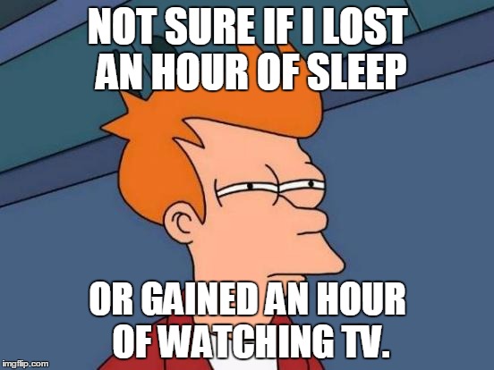 Futurama Fry | NOT SURE IF I LOST AN HOUR OF SLEEP; OR GAINED AN HOUR OF WATCHING TV. | image tagged in memes,futurama fry | made w/ Imgflip meme maker