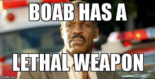 Lethal Weapon Danny Glover Meme | BOAB HAS A; LETHAL WEAPON | image tagged in memes,lethal weapon danny glover | made w/ Imgflip meme maker