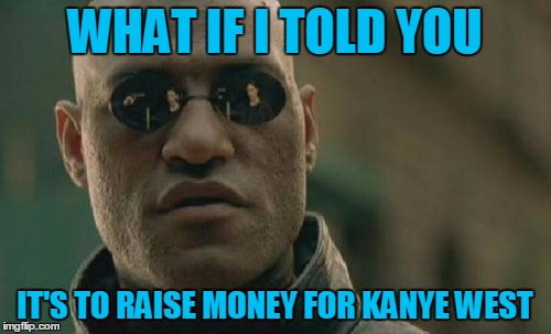 Matrix Morpheus Meme | WHAT IF I TOLD YOU IT'S TO RAISE MONEY FOR KANYE WEST | image tagged in memes,matrix morpheus | made w/ Imgflip meme maker