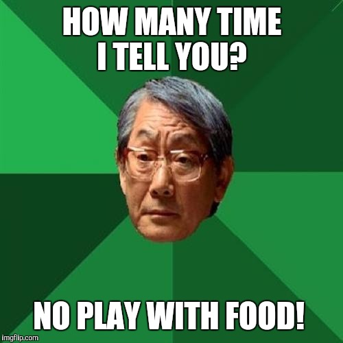 HOW MANY TIME I TELL YOU? NO PLAY WITH FOOD! | made w/ Imgflip meme maker