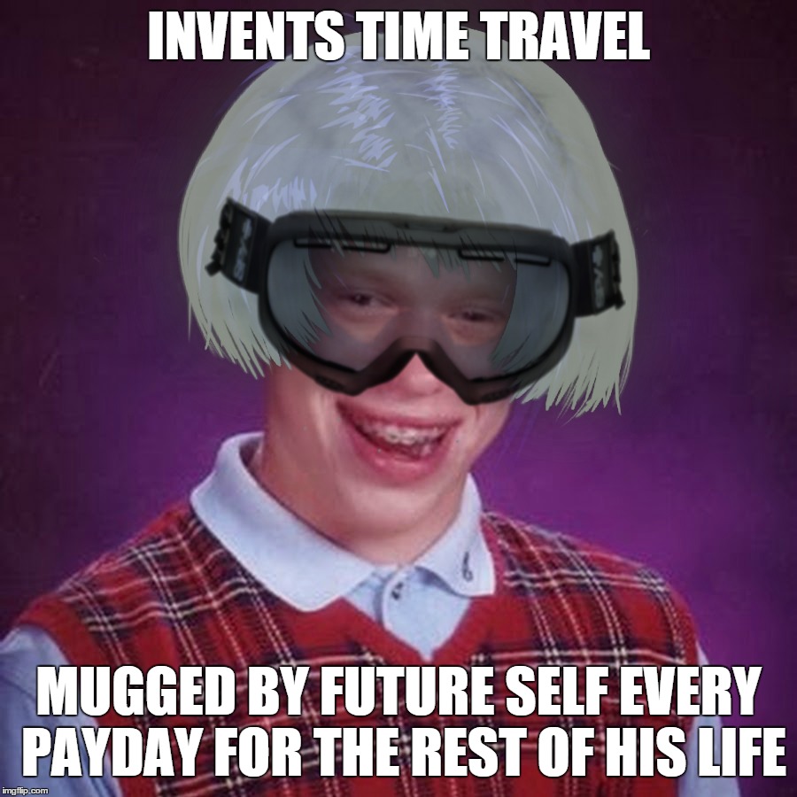 Back To The Stupid | INVENTS TIME TRAVEL; MUGGED BY FUTURE SELF EVERY PAYDAY FOR THE REST OF HIS LIFE | image tagged in bad luck brian,back to the future,time travel,crime,thief,life | made w/ Imgflip meme maker