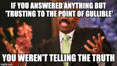 Steve Harvey Meme | IF YOU ANSWERED ANYTHING BUT 'TRUSTING TO THE POINT OF GULLIBLE' YOU WEREN'T TELLING THE TRUTH | image tagged in memes,steve harvey | made w/ Imgflip meme maker