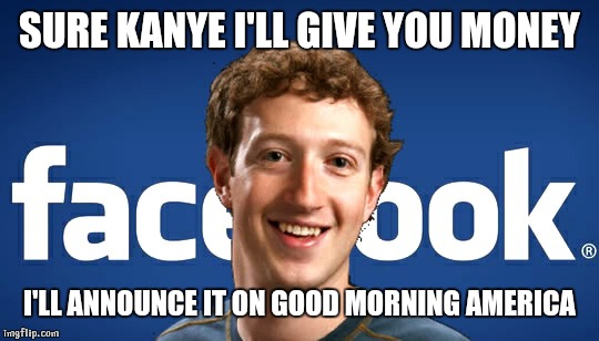 mark zuckerberg | SURE KANYE I'LL GIVE YOU MONEY; I'LL ANNOUNCE IT ON GOOD MORNING AMERICA | image tagged in mark zuckerberg | made w/ Imgflip meme maker