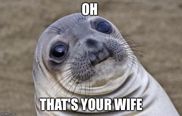 Awkward Moment Sealion | OH; THAT'S YOUR WIFE | image tagged in memes,awkward moment sealion | made w/ Imgflip meme maker