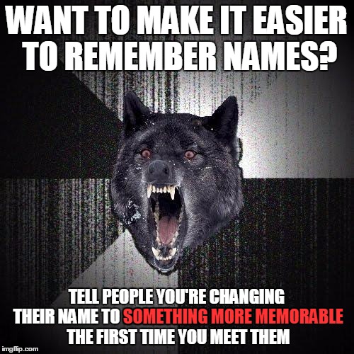 WANT TO MAKE IT EASIER TO REMEMBER NAMES? TELL PEOPLE YOU'RE CHANGING THEIR NAME TO SOMETHING MORE MEMORABLE THE FIRST TIME YOU MEET THEM SO | made w/ Imgflip meme maker