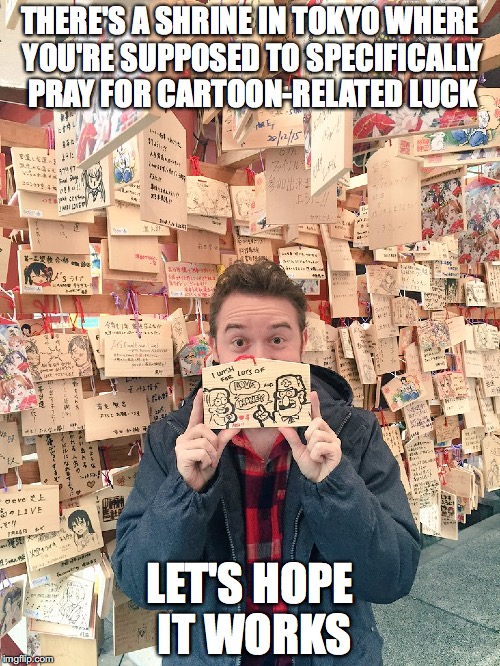 Anime Shrine | THERE'S A SHRINE IN TOKYO WHERE YOU'RE SUPPOSED TO SPECIFICALLY PRAY FOR CARTOON-RELATED LUCK; LET'S HOPE IT WORKS | image tagged in memes | made w/ Imgflip meme maker