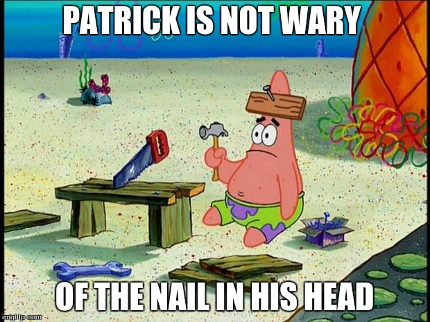 Patrick  | PATRICK IS NOT WARY; OF THE NAIL IN HIS HEAD | image tagged in patrick | made w/ Imgflip meme maker
