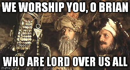 WE WORSHIP YOU, O BRIAN WHO ARE LORD OVER US ALL | made w/ Imgflip meme maker