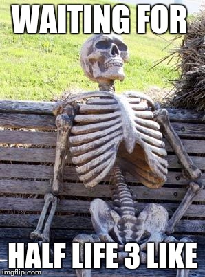 Skeleton out  | WAITING FOR; HALF LIFE 3 LIKE | image tagged in memes,waiting skeleton,hello ladies | made w/ Imgflip meme maker