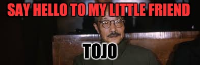 Tojo | SAY HELLO TO MY LITTLE FRIEND; TOJO | image tagged in batman smiles | made w/ Imgflip meme maker