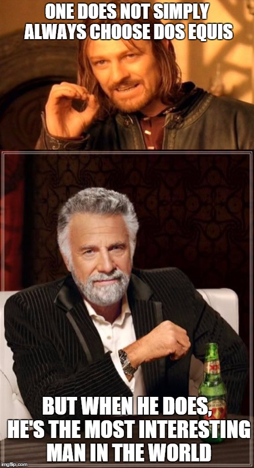 One does not simply be the most interesting man in the world | ONE DOES NOT SIMPLY ALWAYS CHOOSE DOS EQUIS; BUT WHEN HE DOES, HE'S THE MOST INTERESTING MAN IN THE WORLD | image tagged in memes,one does not simply,the most interesting man in the world,dos equi | made w/ Imgflip meme maker