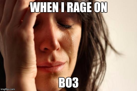 IM SCARY  | WHEN I RAGE ON; BO3 | image tagged in memes,first world problems | made w/ Imgflip meme maker