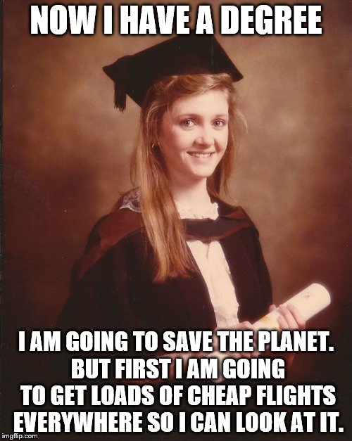 GIDDY GRADUATE SAYS.... | NOW I HAVE A DEGREE; I AM GOING TO SAVE THE PLANET. BUT FIRST I AM GOING TO GET LOADS OF CHEAP FLIGHTS EVERYWHERE SO I CAN LOOK AT IT. | image tagged in awareness | made w/ Imgflip meme maker