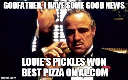 Godfather | GODFATHER, I HAVE SOME GOOD NEWS; LOUIE'S PICKLES WON BEST PIZZA ON AL.COM | image tagged in godfather | made w/ Imgflip meme maker
