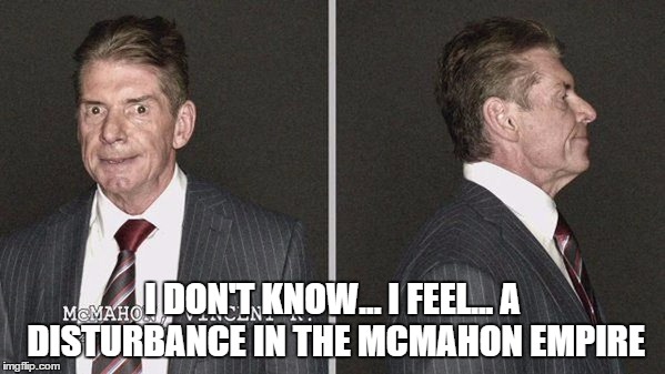 I DON'T KNOW... I FEEL... A DISTURBANCE IN THE MCMAHON EMPIRE | made w/ Imgflip meme maker