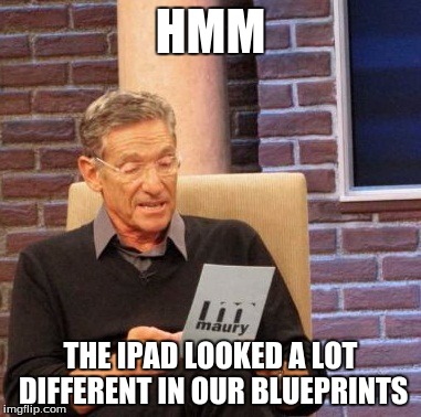 Maury Lie Detector | HMM; THE IPAD LOOKED A LOT DIFFERENT IN OUR BLUEPRINTS | image tagged in memes,maury lie detector | made w/ Imgflip meme maker