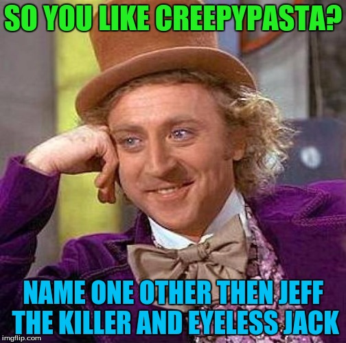 Creepy Condescending Wonka | SO YOU LIKE CREEPYPASTA? NAME ONE OTHER THEN JEFF THE KILLER AND EYELESS JACK | image tagged in memes,creepy condescending wonka | made w/ Imgflip meme maker