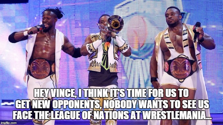 HEY VINCE, I THINK IT'S TIME FOR US TO GET NEW OPPONENTS, NOBODY WANTS TO SEE US FACE THE LEAGUE OF NATIONS AT WRESTLEMANIA... | made w/ Imgflip meme maker