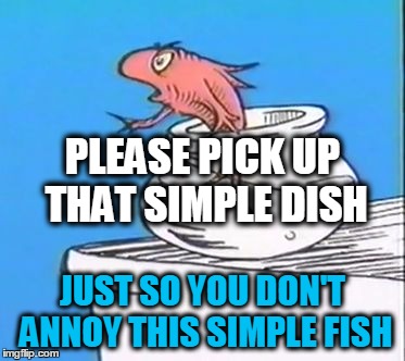cat in the hat fish | JUST SO YOU DON'T ANNOY THIS SIMPLE FISH PLEASE PICK UP THAT SIMPLE DISH | image tagged in cat in the hat fish | made w/ Imgflip meme maker
