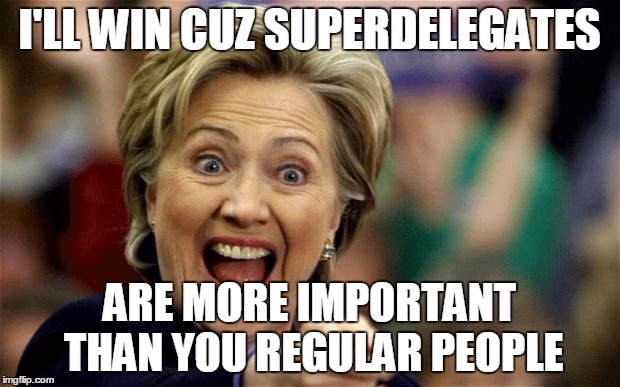 Hilary Clinton | I'LL WIN CUZ SUPERDELEGATES; ARE MORE IMPORTANT THAN YOU REGULAR PEOPLE | image tagged in hilary clinton | made w/ Imgflip meme maker