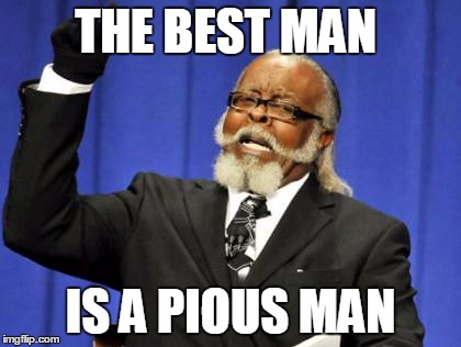 Too Damn High Meme | THE BEST MAN; IS A PIOUS MAN | image tagged in memes,too damn high | made w/ Imgflip meme maker