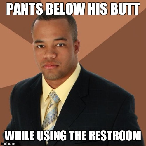 Successful Black Guy | PANTS BELOW HIS BUTT; WHILE USING THE RESTROOM | image tagged in successful black guy | made w/ Imgflip meme maker