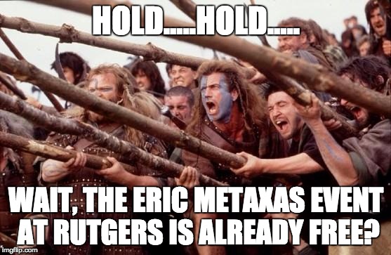Braveheart hold | HOLD.....HOLD..... WAIT, THE ERIC METAXAS EVENT AT RUTGERS IS ALREADY FREE? | image tagged in braveheart hold | made w/ Imgflip meme maker