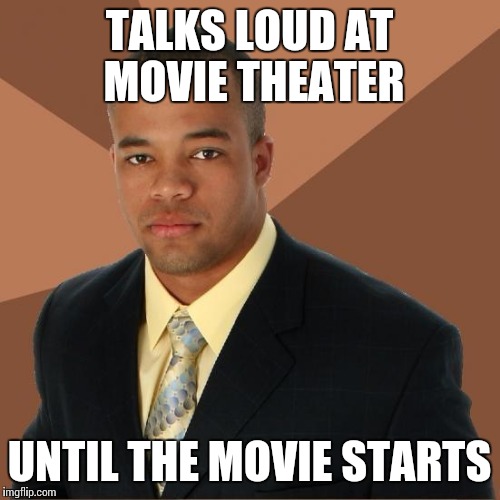 Successful Black Guy | TALKS LOUD AT MOVIE THEATER; UNTIL THE MOVIE STARTS | image tagged in successful black guy | made w/ Imgflip meme maker