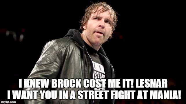 I KNEW BROCK COST ME IT! LESNAR I WANT YOU IN A STREET FIGHT AT MANIA! | made w/ Imgflip meme maker