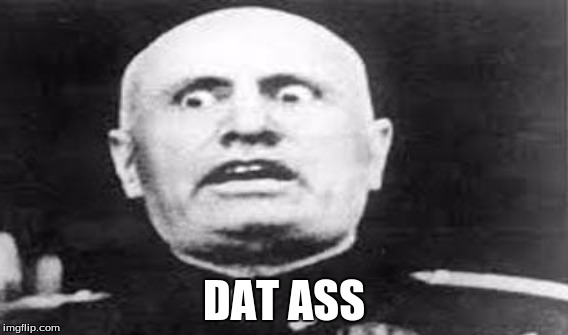 DAT ASS | image tagged in dat ass,mussolini | made w/ Imgflip meme maker