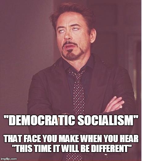 Free college! Free kittens! Free lunch! Free healthcare! | "DEMOCRATIC SOCIALISM"; THAT FACE YOU MAKE WHEN YOU HEAR "THIS TIME IT WILL BE DIFFERENT" | image tagged in memes,face you make robert downey jr,bernie sanders,election 2016 | made w/ Imgflip meme maker