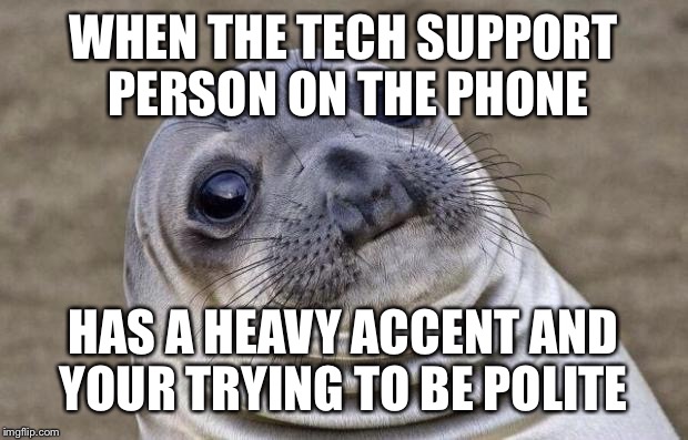 Awkward phone conversations | WHEN THE TECH SUPPORT PERSON ON THE PHONE; HAS A HEAVY ACCENT AND YOUR TRYING TO BE POLITE | image tagged in memes,awkward moment sealion,phone | made w/ Imgflip meme maker