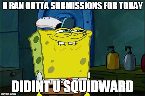 Don't You Squidward Meme | U RAN OUTTA SUBMISSIONS FOR TODAY; DIDINT U SQUIDWARD | image tagged in memes,dont you squidward | made w/ Imgflip meme maker