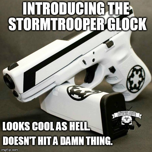 We aim to please. And we miss. | INTRODUCING THE STORMTROOPER GLOCK; LOOKS COOL AS HELL. DOESN'T HIT A DAMN THING. | image tagged in stormtrooper glock,star wars,funny memes | made w/ Imgflip meme maker