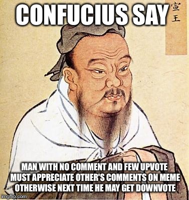 Wise Confucius | CONFUCIUS SAY; MAN WITH NO COMMENT AND FEW UPVOTE MUST APPRECIATE OTHER'S COMMENTS ON MEME OTHERWISE NEXT TIME HE MAY GET DOWNVOTE | image tagged in wise confucius | made w/ Imgflip meme maker