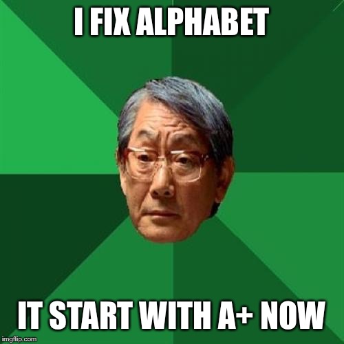 New & Improved | I FIX ALPHABET; IT START WITH A+ NOW | image tagged in memes,high expectations asian father,lol,funny,front page | made w/ Imgflip meme maker