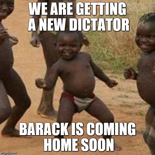 Third World Success Kid | WE ARE GETTING A NEW DICTATOR; BARACK IS COMING HOME SOON | image tagged in memes,third world success kid | made w/ Imgflip meme maker