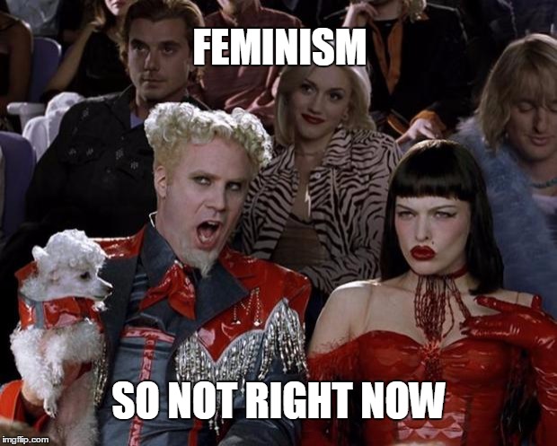 Mugatu So Hot Right Now Meme | FEMINISM SO NOT RIGHT NOW | image tagged in memes,mugatu so hot right now | made w/ Imgflip meme maker