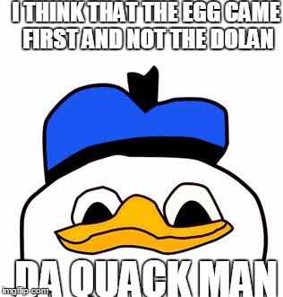 dolanpls | I THINK THAT THE EGG CAME FIRST AND NOT THE DOLAN; DA QUACK MAN | image tagged in dolanpls | made w/ Imgflip meme maker