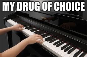 piano | MY DRUG OF CHOICE | image tagged in piano | made w/ Imgflip meme maker