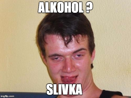 10 guy stoned | ALKOHOL ? SLIVKA | image tagged in 10 guy stoned | made w/ Imgflip meme maker