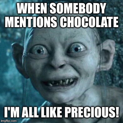 Gollum Meme | WHEN SOMEBODY MENTIONS CHOCOLATE; I'M ALL LIKE PRECIOUS! | image tagged in memes,gollum | made w/ Imgflip meme maker