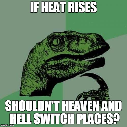 Philosoraptor Meme | IF HEAT RISES; SHOULDN'T HEAVEN AND HELL SWITCH PLACES? | image tagged in memes,philosoraptor | made w/ Imgflip meme maker
