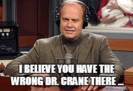 I BELIEVE YOU HAVE THE WRONG DR. CRANE THERE ... | made w/ Imgflip meme maker