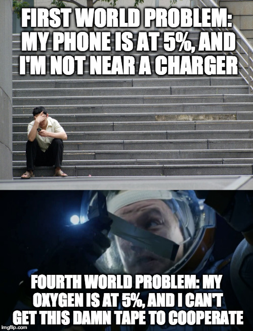 Fourth World Problems | FIRST WORLD PROBLEM: MY PHONE IS AT 5%, AND I'M NOT NEAR A CHARGER; FOURTH WORLD PROBLEM: MY OXYGEN IS AT 5%, AND I CAN'T GET THIS DAMN TAPE TO COOPERATE | image tagged in first world problems,the martian,duct tape,astronaut,cell phone,matt damon | made w/ Imgflip meme maker